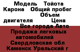  › Модель ­ Тойота Карона › Общий пробег ­ 385 000 › Объем двигателя ­ 125 › Цена ­ 120 000 - Все города Авто » Продажа легковых автомобилей   . Свердловская обл.,Каменск-Уральский г.